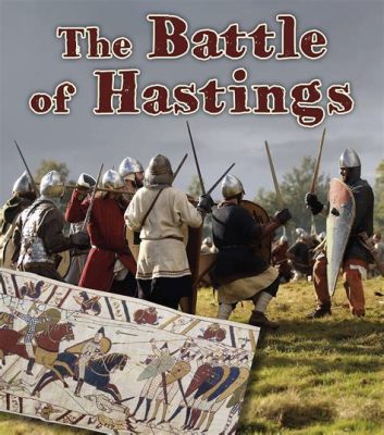 A Batalha de Hastings: Uma Vitória Normandia que Mudou o Curso da História Inglesa e a Geografia Política da Europa Ocidental